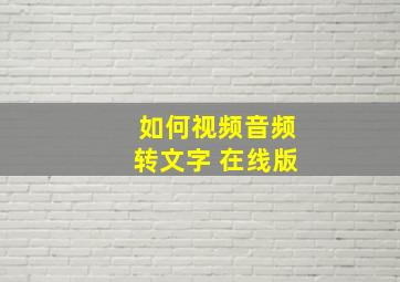 如何视频音频转文字 在线版